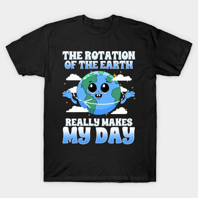 The Rotation Of The Earth Really Makes My Day T-Shirt by biNutz